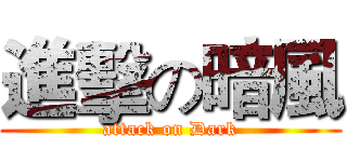 進擊の暗風 (attack on Dark)