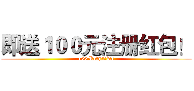 即送１００元注册红包！ (100 Redpacket)