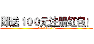 即送１００元注册红包！ (100 Redpacket)
