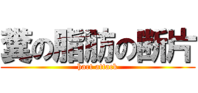 糞の脂肪の断片 (hart attack)