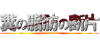 糞の脂肪の断片 (hart attack)