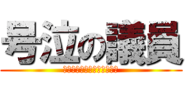 号泣の議員 (この世の中を変えたくて〜〜)