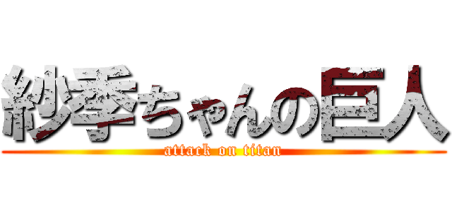 紗季ちゃんの巨人 (attack on titan)