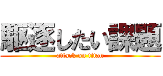 駆逐したい課題 (attack on titan)