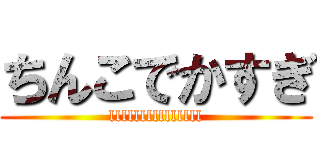 ちんこでかすぎ (lllllllllllllll)