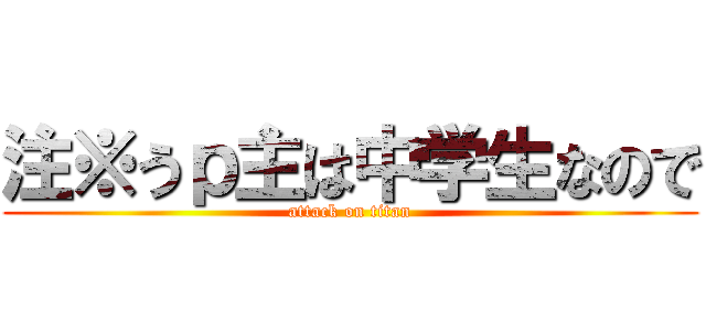 注※うｐ主は中学生なので (attack on titan)