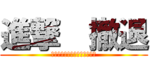 進撃  撤退 (　　　　　　　　　母港へ帰投)