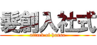 髮創入社式 (attack of hasso)