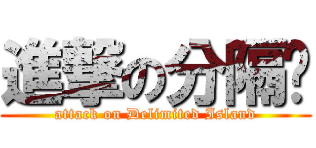 進撃の分隔岛 (attack on Delimited Island)