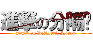 進撃の分隔岛 (attack on Delimited Island)