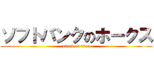 ソフトバンクのホークス (attack on titan)