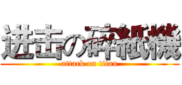 进击の碎紙機 (attack on titan)