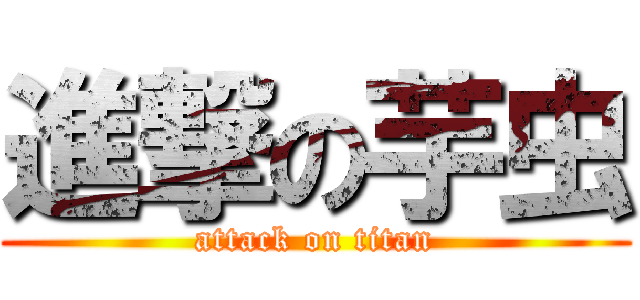 進撃の芋虫 (attack on titan)