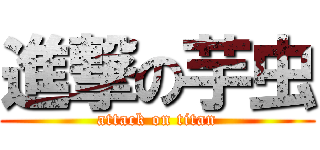 進撃の芋虫 (attack on titan)