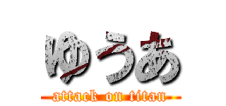 ゆうあ (attack on titan)