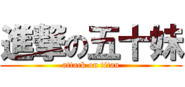 進撃の五十妹 (attack on titan)