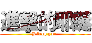 進擊的耶誕 (I fuck you )