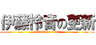 伊藤怜音の更新 (attack on titan)