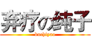弃疗の纯子 (buchiyao)