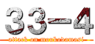 ３３ー４ (attack on moukodamasi)