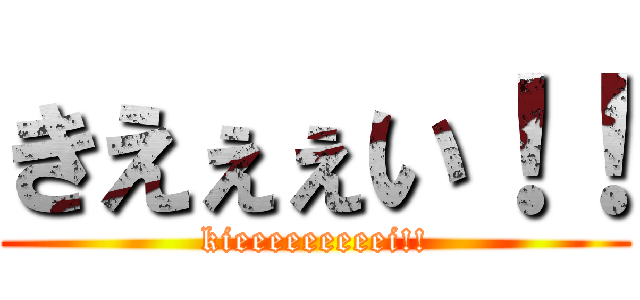 きえぇぇい！！ (kieeeeeeeeei!!)