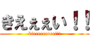 きえぇぇい！！ (kieeeeeeeeei!!)