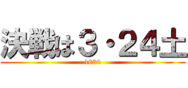 決戦は３・２４土 (1830)