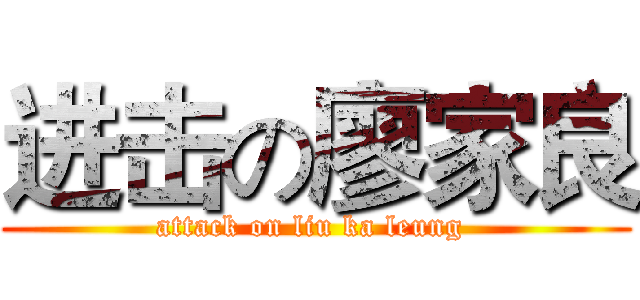 进击の廖家良 (attack on liu ka leung )