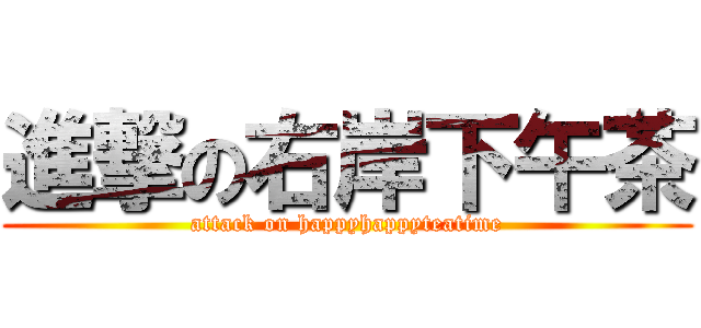 進撃の右岸下午茶 (attack on happyhappyteatime)