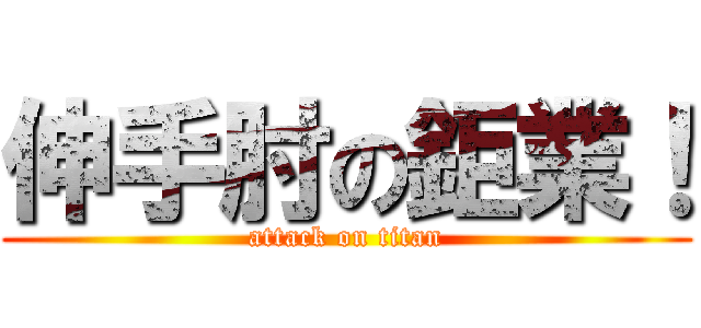 伸手肘の鉅業！ (attack on titan)