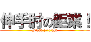 伸手肘の鉅業！ (attack on titan)