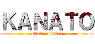 ＫＡＮＡＴＯ (attack on titan)