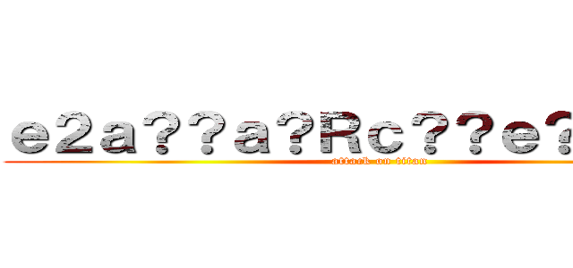 ｅ２ａ？？ａ？Ｒｃ？？ｅ？？ａ？？ (attack on titan)