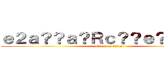 ｅ２ａ？？ａ？Ｒｃ？？ｅ？？ａ？？ (attack on titan)