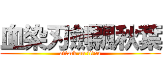 血染刃劍飄秋葉 (attack on titan)