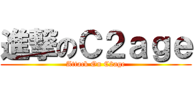 進撃のＣ２ａｇｅ (Attack On C2age)