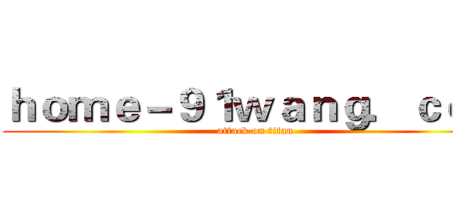 ｈｏｍｅ－９１ｗａｎｇ．ｃｏｍ (attack on titan)
