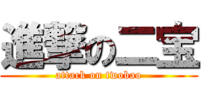 進撃の二宝 (attack on twobao)
