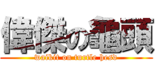 偉傑の龜頭 (waikit on turtle hesd)