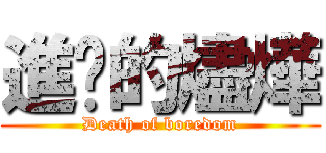 進擊的燼燁 (Death of boredom)