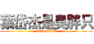 葉岱杰是臭胖只 (fatty attack)