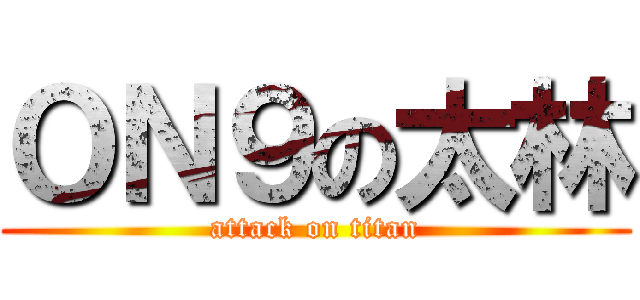 ＯＮ９の太林 (attack on titan)