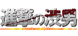 進撃の渋男 (attack on shibuo)