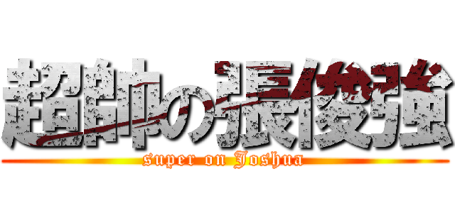 超帥の張俊強 (super on Joshua)