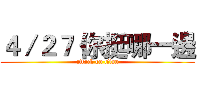４／２７ 你挺哪一邊 (attack on titan)