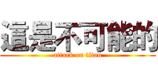 這是不可能的 (attack on titan)