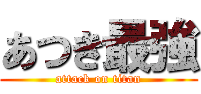 あつき最強 (attack on titan)