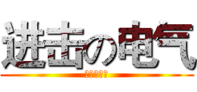 进击の电气 (我们就是屌)