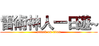 雷術神人一日遊~ (attack on titan)