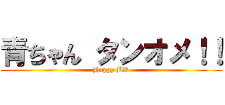 青ちゃん タンオメ！！ (Happy BD)